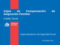 Cajas de Compensación de Asignación Familiar Superintendencia de Seguridad Social 10 de Mayo 2012 Crédito Social.