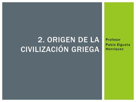 Profesor Pablo Elgueta Henríquez 2. ORIGEN DE LA CIVILIZACIÓN GRIEGA.
