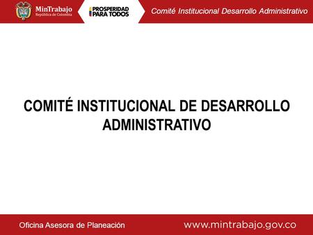 Oficina Asesora de Planeación COMITÉ INSTITUCIONAL DE DESARROLLO ADMINISTRATIVO Comité Institucional Desarrollo Administrativo.