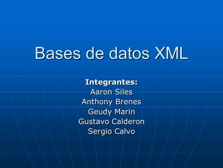 Bases de datos XML Integrantes: Aaron Siles Anthony Brenes Geudy Marin Gustavo Calderon Sergio Calvo.