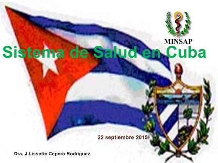22 septiembre 2015 Sistema de Salud en Cuba MINSAP Dra. J.Lissette Cepero Rodriguez.
