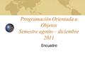 Programación Orientada a Objetos Semestre agosto – diciembre 2011 Encuadre.
