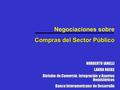 Negociaciones sobre Compras del Sector Público NORBERTO IANELLI LAURA ROJAS División de Comercio, Integración y Asuntos Hemisféricos Banco Interamericano.