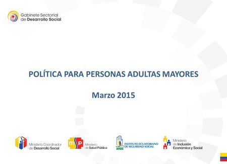 Quito, febrero 2015 POLÍTICA PARA PERSONAS ADULTAS MAYORES Marzo 2015.