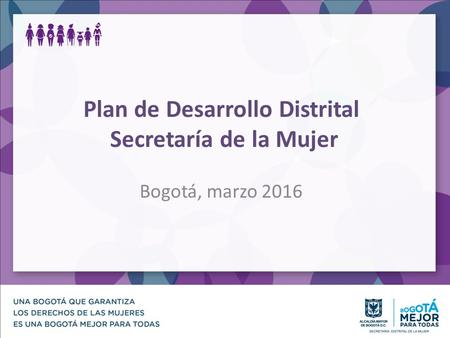Plan de Desarrollo Distrital Secretaría de la Mujer Bogotá, marzo 2016.