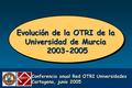 Conferencia anual Red OTRI Universidades Cartagena, junio 2005 Evolución de la OTRI de la Universidad de Murcia 2003-2005.