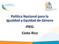Política Nacional para la Igualdad y Equidad de Género -PIEG- Costa Rica.