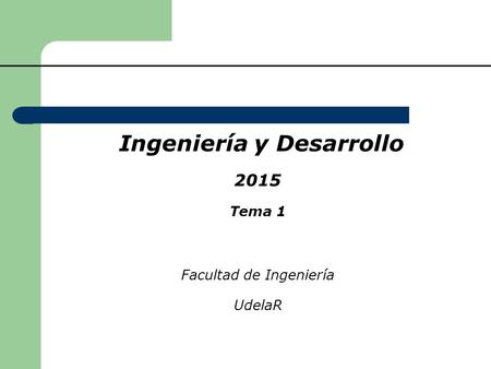 Ingeniería y Desarrollo 2015 Tema 1 Facultad de Ingeniería UdelaR.