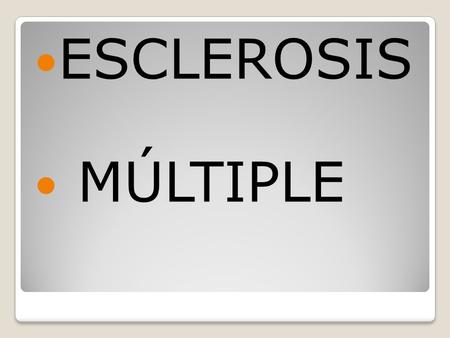 ESCLEROSIS MÚLTIPLE. Esclerosis múltiple La esclerosis múltiple, es una enfermedad de causa desconocida, caracterizada por múltiples lesiones en la sustancia.