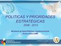 POLITICAS Y PRIORIDADES ESTRATÉGICAS 2008 - 2012 Ministerio de Salud Pública y Asistencia Social 19 de octubre 2009.