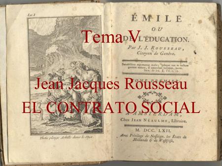 Tema V Jean Jacques Rousseau EL CONTRATO SOCIAL. La Soberanía Es Inalienable ... la voluntad general puede por si sola dirigir las fuerzas del estado,