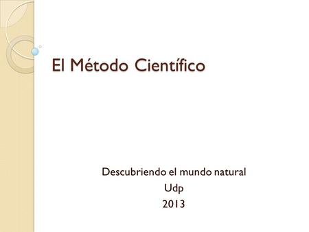 El Método Científico Descubriendo el mundo natural Udp 2013.