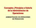 Conceptos ,Principios e historia de la Administracion de Operaciones