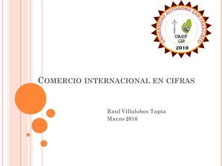 C OMERCIO INTERNACIONAL EN CIFRAS Raul Villalobos Tapia Marzo 2016.