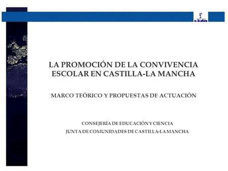 LA PROMOCIÓN DE LA CONVIVENCIA ESCOLAR EN CASTILLA-LA MANCHA MARCO TEÓRICO Y PROPUESTAS DE ACTUACIÓN CONSEJERÍA DE EDUCACIÓN Y CIENCIA JUNTA DE COMUNIDADES.