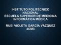 INSTITUTO POLITÉCNICO NACIONAL ESCUELA SUPERIOR DE MEDICINA INFORMÁTICA MÉDICA RUBÍ VIOLETA GARCÍA VÁZQUEZ 4CM3.