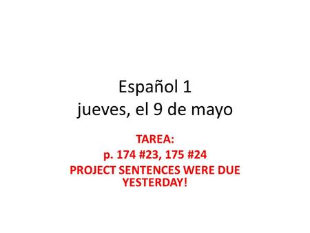 Español 1 jueves, el 9 de mayo TAREA: p. 174 #23, 175 #24 PROJECT SENTENCES WERE DUE YESTERDAY!