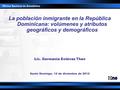 La población inmigrante en la República Dominicana: volúmenes y atributos geográficos y demográficos Lic. Germania Estévez Then Santo Domingo, 12 de diciembre.