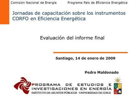 Jornadas de capacitación sobre los instrumentos CORFO en Eficiencia Energética Pedro Maldonado Santiago, 14 de enero de 2009 Comisión Nacional de Energía.