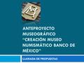 ANTEPROYECTO MUSEOGRÁFICO “CREACIÓN MUSEO NUMISMÁTICO BANCO DE MÉXICO” LLAMADA DE PROPUESTAS.