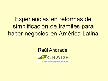 Experiencias en reformas de simplificación de trámites para hacer negocios en América Latina Raúl Andrade.