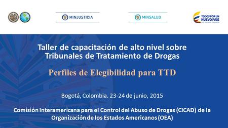 Taller de capacitación de alto nivel sobre Tribunales de Tratamiento de Drogas Perfiles de Elegibilidad para TTD Bogotá, Colombia. 23-24 de junio, 2015.