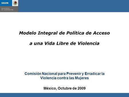 Modelo Integral de Política de Acceso a una Vida Libre de Violencia Comisión Nacional para Prevenir y Erradicar la Violencia contra las Mujeres México,