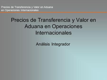 Precios de Transferencia y Valor en Aduana en Operaciones Internacionales Análisis Integrador.