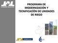 PROGRAMA DE MODERNIZACIÓN Y TECNIFICACÍÓN DE UNIDADES DE RIEGO.