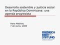 Desarrollo sostenible y justicia social en la República Dominicana: una agenda progresista Hans Mathieu 7 de Junio, 2009.