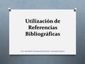 Utilización de Referencias Bibliográficas Prof. Ayudante Ciencias del Derecho: Consuelo Reyes C.