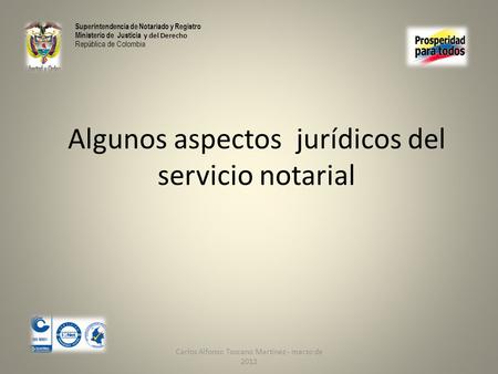 Carlos Alfonso Toscano Martínez - marzo de 2012 Algunos aspectos jurídicos del servicio notarial Superintendencia de Notariado y Registro Ministerio de.