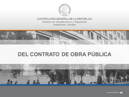 CONTRALORÍA GENERAL DE LA REPÚBLICA División de Infraestructura y Regulación Subdivisión Jurídica DEL CONTRATO DE OBRA PÚBLICA.