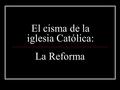 El cisma de la iglesia Católica: La Reforma. Aclarar conceptos: Se tiende a confundir los conceptos de Cristiano y Católico. Los cristianos son todos.