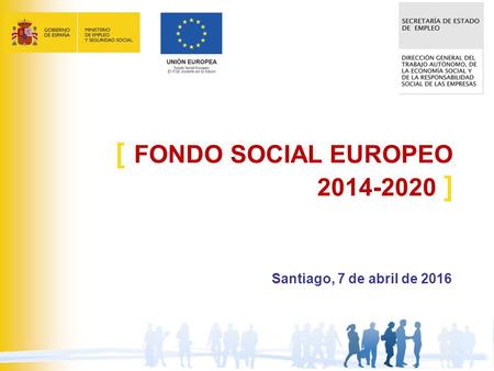 1 Santiago, 7 de abril de 2016 [ FONDO SOCIAL EUROPEO 2014-2020 ]