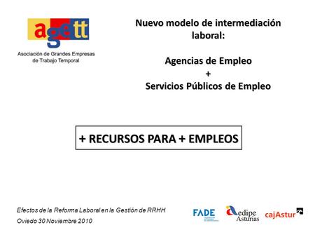 Nuevo modelo de intermediación laboral: Agencias de Empleo + Servicios Públicos de Empleo + RECURSOS PARA + EMPLEOS Efectos de la Reforma Laboral en la.