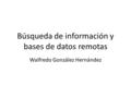 Búsqueda de información y bases de datos remotas Walfredo González Hernández.