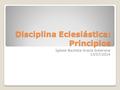 Disciplina Eclesiástica: Principios Iglesia Bautista Gracia Soberana 13/07/2014.
