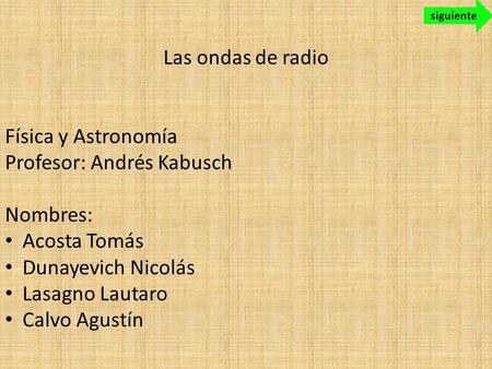 Las ondas de radio Física y Astronomía Profesor: Andrés Kabusch Nombres: Acosta Tomás Dunayevich Nicolás Lasagno Lautaro Calvo Agustín siguiente.