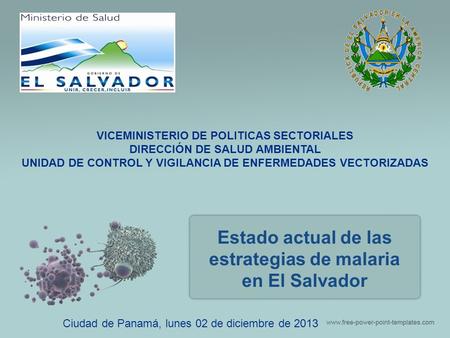 Estado actual de las estrategias de malaria en El Salvador Ciudad de Panamá, lunes 02 de diciembre de 2013 VICEMINISTERIO DE POLITICAS SECTORIALES DIRECCIÓN.
