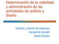 Determinación de la viabilidad y administración de las actividades de análisis y diseño Análisis y Diseño de Sistemas Kendall & Kendall Sexta Edición.