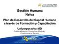 Plan de Desarrollo del Capital Humano a través de Formación y Capacitación Gestión Humana Neiva Unicorporativa-MD Colaboradores con Compromiso Misional.