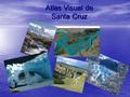Atlas Visual de Santa Cruz Carrera: Profesorado para EGB 3 y la Educación Polimodal de Historia ISFD nº 39 Espacio Curricular: Geografía I Profesora: