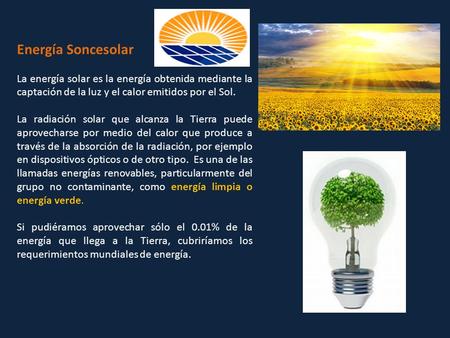 Energía Soncesolar La energía solar es la energía obtenida mediante la captación de la luz y el calor emitidos por el Sol. La radiación solar que alcanza.