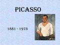 PICASSO 1881 - 1973. Nació en Málaga, España, el 25 de octubre de 1881 Hizo muchas obras muy diferentes y usó muchos estilos distintos. Él es más famoso.
