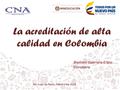La acreditación de alta calidad en Colombia Jhoniers Guerrero Erazo Consejero San Juan de Pasto, Febrero de 2016.