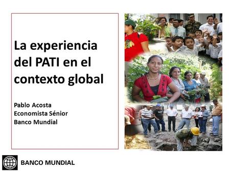 La experiencia del PATI en el contexto global Pablo Acosta Economista Sénior Banco Mundial.