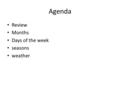 Agenda Review Months Days of the week seasons weather.