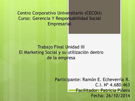 Participante: Ramón E. Echeverría R. C.I. Nº 4.680.463 Facilitador: Patricia Piñero Fecha: 26/10/2014 Centro Corporativo Universitario (CECOU) Curso: Gerencia.