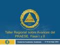Taller Regional sobre Avances del PRAESE. Fase I y II 17-19 de Sept. 2012 Ciudad de Guatemala, Guatemala.